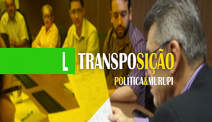 POLÍTICA & MURUPI: E SEGUE O BAILE DA TRANSPOSIÇÃO - News Rondônia