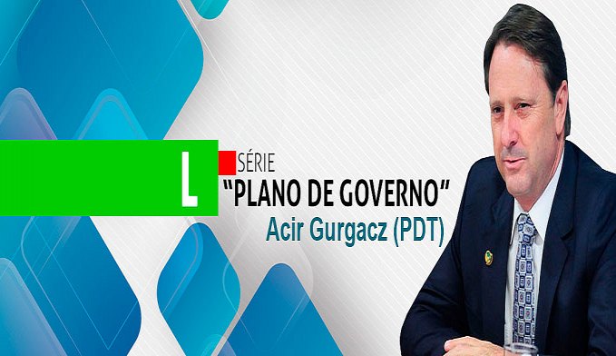 SÉRIE PLANO DE GOVERNO; CONHEÇA AS PROPOSTAS DE ACIR GURGACZ - News Rondônia