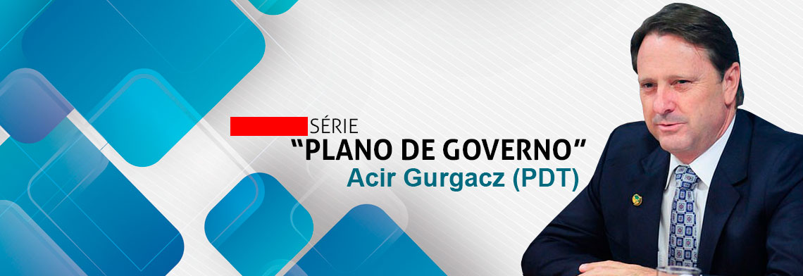 SÉRIE PLANO DE GOVERNO; CONHEÇA AS PROPOSTAS DE ACIR GURGACZ - News Rondônia