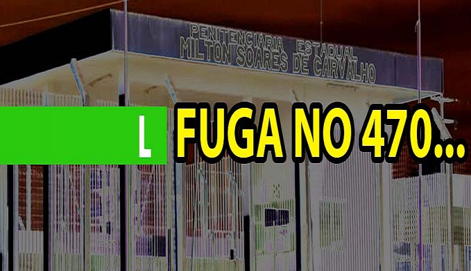 ALERTA - PRESOS DO 470 FOGEM E POLÍCIA REALIZA BUSCAS - News Rondônia