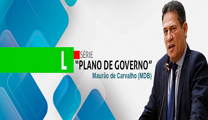 SÉRIE 'PLANO DE GOVERNO'; CONHEÇA AS PROPOSTAS DE MAURÃO DE CARVALHO - News Rondônia