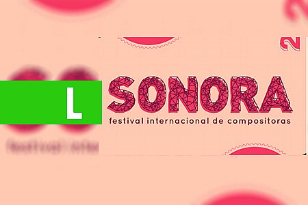 ABERTA INSCRIÇÕES PARA FESTIVAL DE COMPOSITORAS-SONORA PORTO VELHO - News Rondônia