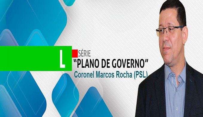 SÉRIE 'PLANO DE GOVERNO'; CONHEÇA AS PROPOSTAS DO CORONEL MARCOS ROCHA - News Rondônia