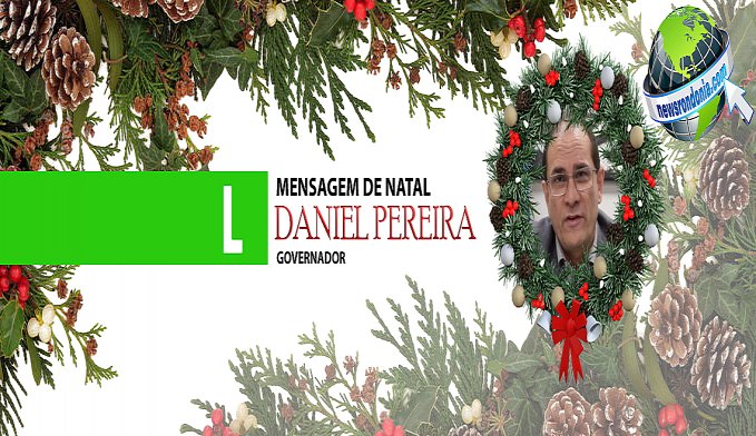 MENSAGEM DE NATAL - GOVERNADOR DANIEL PEREIRA - News Rondônia