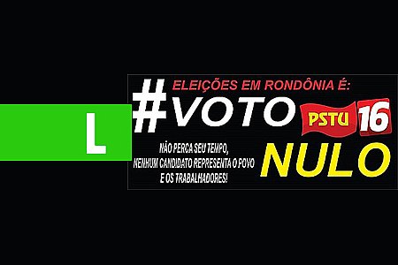 PSTU RONDÔNIA NÃO APOIARÁ NENHUM CANDIDATO AO GOVERNO DO ESTADO NO 2º TURNO - News Rondônia