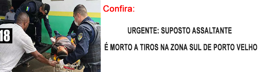 ATUALIZADA: Polícia identifica suposto assaltante que morreu ao ser baleado na zona sul de Porto Velho - News Rondônia