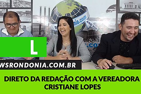 DIRETO DA REDAÇÃO COM A VEREADORA CRISTIANE LOPES - News Rondônia