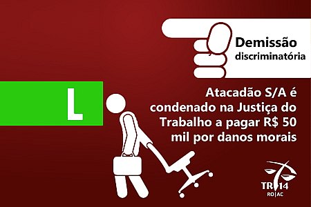 ATACADÃO S/A É CONDENADO NA JUSTIÇA DO TRABALHO POR DEMISSÃO DISCRIMINATÓRIA - News Rondônia