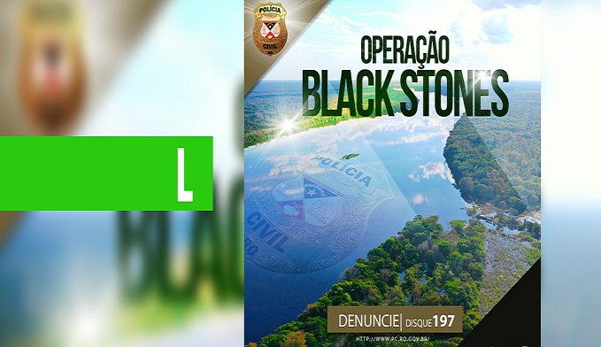POLÍCIA CIVIL DEFLAGRA OPERAÇÃO BLACK STONES NA REGIÃO DE SÃO FRANCISCO DO GUAPORÉ - News Rondônia