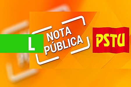 NOTA DO PSTU SOBRE MATÉRIA PUBLICADA SOBRE PRESTAÇÃO DE CONTAS ELEITORAIS DO CANDIDATO AO GOVERNO DE RONDÔNIA, PEDRO NAZARENO - News Rondônia
