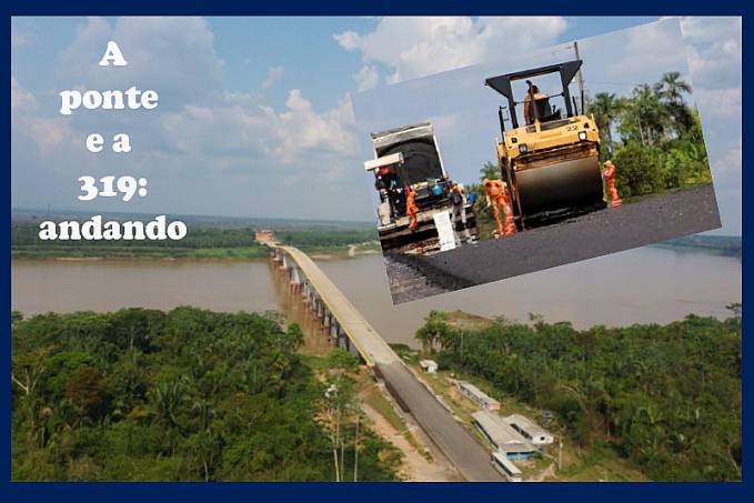 Ponte não será uma das 20 mil obras abandonadas. Agora, só vai faltar o asfalto em toda a extensão da BR-319 - News Rondônia
