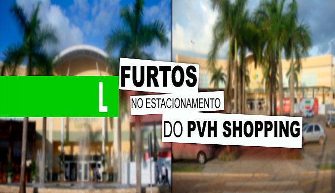 FURTOS NO ESTACIONAMENTO DO PORTO VELHO SHOPPING SE TORNAM COMUNS E CENTRO DE COMPRAS PRATICA DESCASO COM CLIENTES - News Rondônia