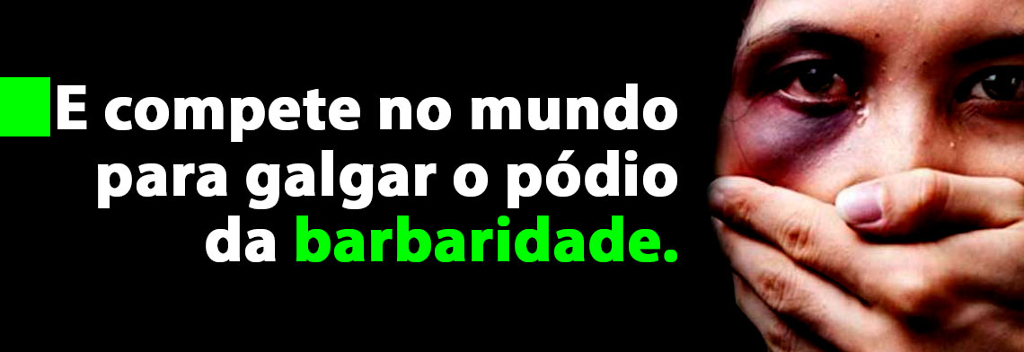 E compete no mundo para galgar o pódio da barbaridade.