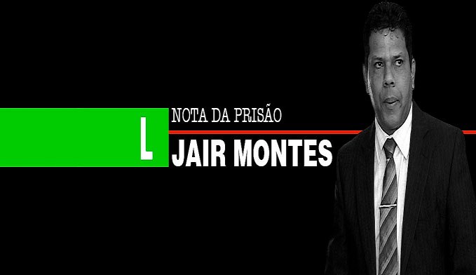 NOTA DA PRISÃO DO DEPUTADO ELEITO JAIR MONTES - News Rondônia