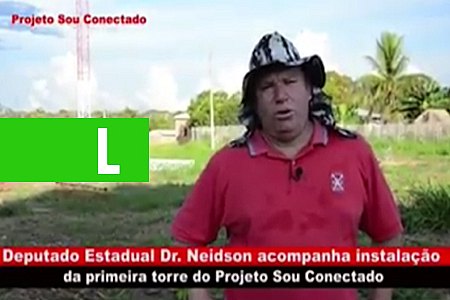 DEPUTADO DR. NEIDSON ACOMPANHA INSTALAÇÃO DA PRIMEIRA TORRE DO PROJETO SOU CONECTADO - News Rondônia