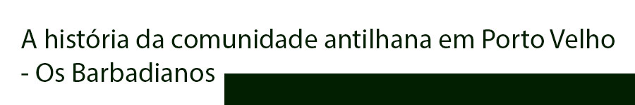 CLEIDE BLACKMAN: A HISTÓRIA DA COMUNIDADE ANTILHANA EM PORTO VELHO - OS BARBADIANOS - News Rondônia