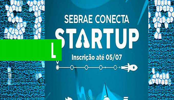Inscrições para Sebrae Conecta Startup vão até dia 5 de julho - News Rondônia