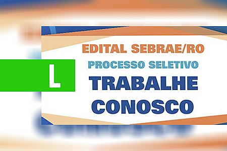 SEBRAE ABRE EDITAL DE PROCESSO SELETIVO - News Rondônia