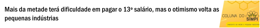 Coluna Simpi  Mais da metade terá dificuldade em pagar o 13º salário, mas o otimismo volta às pequenas indústrias - News Rondônia