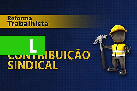 OS TRABALHADORES DEVEM OU NÃO CONTRIBUIR PARA A MANUTENÇÃO DO FUNCIONAMENTO DOS SINDICATOS? - POR ITAMAR FERREIRA - News Rondônia