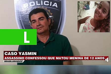 CASO YASMIN: ASSASSINO CONFESSOU QUE MATOU MENINA - News Rondônia