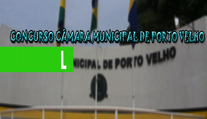 CÂMARA MUNICIPAL DE PORTO VELHO REALIZA CONCURSO PARA TODOS OS NÍVEIS DE ESCOLARIDADE - News Rondônia