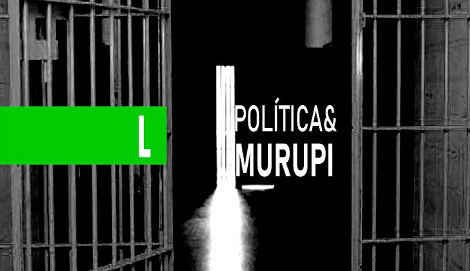 POLÍTICA & MURUPI: PRISÃO ABERTA? - News Rondônia