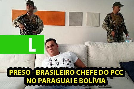 PRESO - BRASILEIRO CHEFE DO PCC NO PARAGUAI E BOLÍVIA; VEJA VÍDEO - News Rondônia