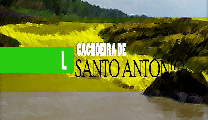 CACHOEIRA DE SANTO ANTÔNIO: NO SALTO, DESESPERO E MILAGRE - News Rondônia