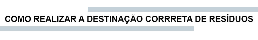 COMO REALIZAR A DESTINAÇÃO CORRRETA DE RESÍDUOS