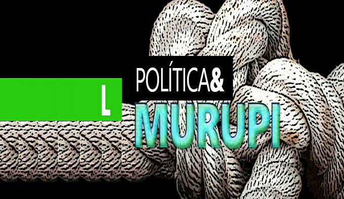POLÍTICA & MURUPI: UM NÓ DIFÍCIL DE DESFAZER - News Rondônia