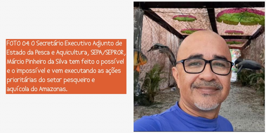 FOTO 04: O Secretária Executivo Adjunto de Estado da Pesca e Aquicultura, SEPA/SEPROR, Márcio Pinheiro da Silva tem feito o possível e o impossível e vem executando as ações prioritárias do setor pesqueiro e aquícola do Amazonas.