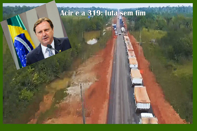 Será que a batalha de Acir Gurgacz e todos os que querem a BR-319 asfaltada vai acabar sendo perdida? - News Rondônia