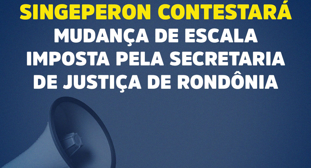 Singeperon contestará mudança de escala imposta pela Secretaria de Justiça de Rondônia