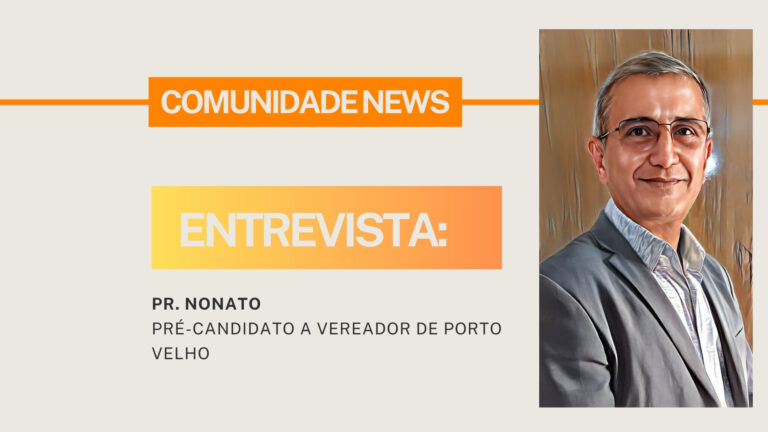 #ComunidaNews | Entrevista com o Pré-candidato a Vereador de Porto Velho Pr. Nonato - News Rondônia