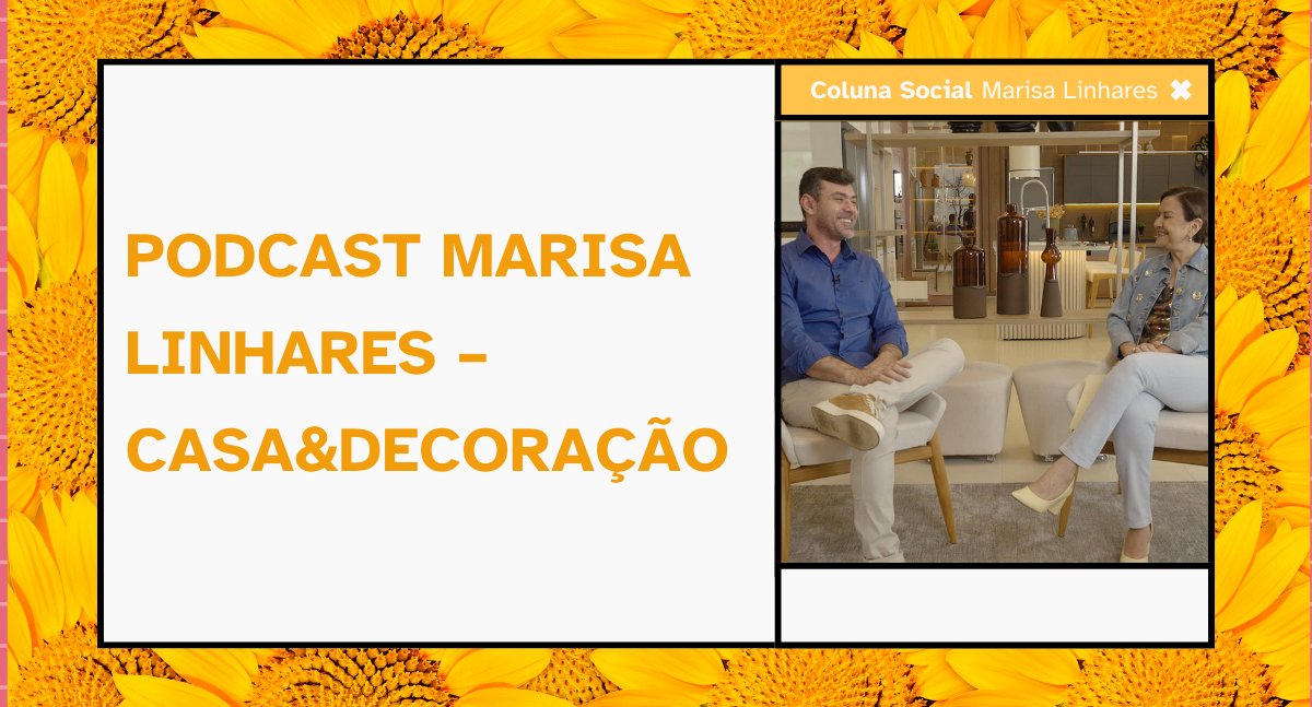 PODCAST MARISA LINHARES – CASA&DECORAÇÃO