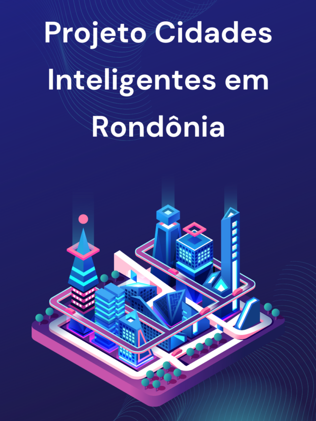 Projeto Cidades Inteligentes em Rondônia: Tecnologia e sustentabilidade transformam o futuro de Ariquemes