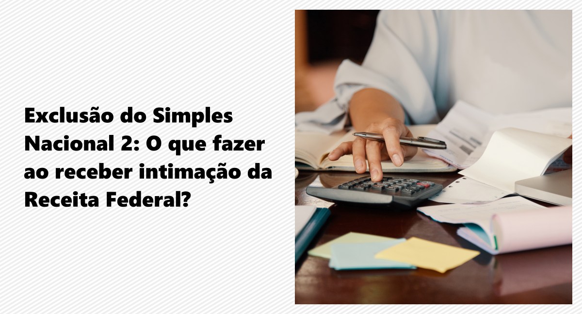 Exclusão do Simples Nacional 2: O que fazer ao receber intimação da Receita Federal?