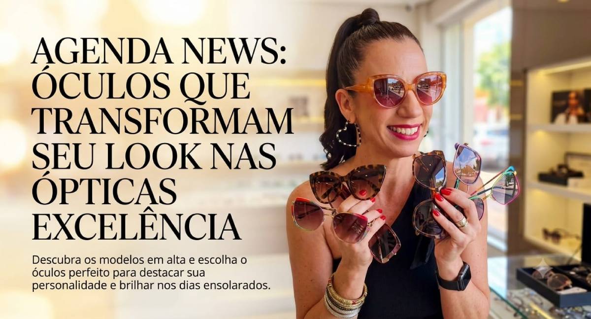 Agenda News: Óculos que transformam seu look nas Ópticas Excelência