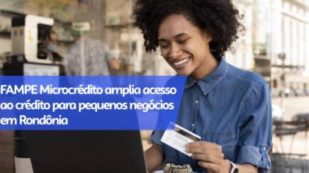 FAMPE Microcrédito amplia acesso ao crédito para pequenos negócios em Rondônia