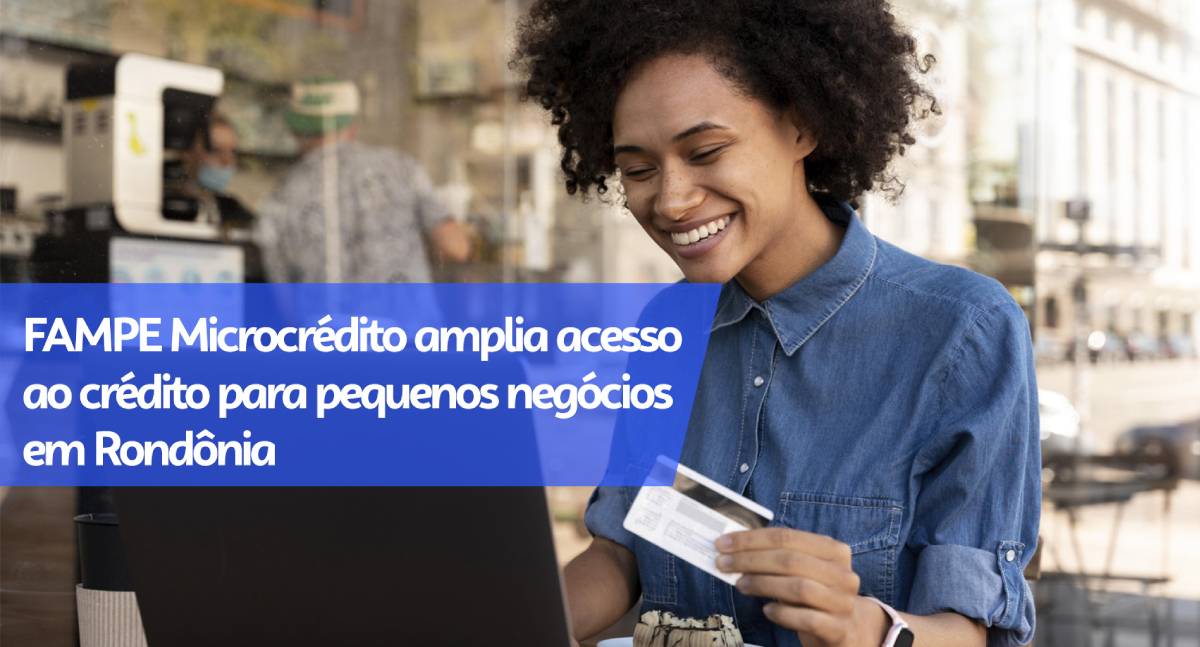 FAMPE Microcrédito amplia acesso ao crédito para pequenos negócios em Rondônia